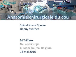 Spinal	Nurse	Course	
Depuy	Synthes	
M	Triﬀaux		
Neurochirurgie	
CHwapi	Tournai	Belgium	
13	mai	2016	
 