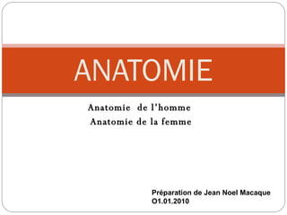 Anatomie  de l’homme  Anatomie de la femme ANATOMIE Préparation de Jean Noel Macaque O1.01.2010 