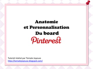 Anatomie
               et Personnalisation
                    Du board




Tutoriel réalisé par Tomate Joyeuse
http://tomatejoyeuse.blogspot.com/
 