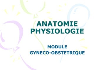 ANATOMIE
PHYSIOLOGIE
MODULE
GYNECO-OBSTETRIQUE
 