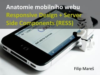 Anatomie mobilního webu
Responsive Design + Server
Side Components (RESS)

Filip Mareš

 