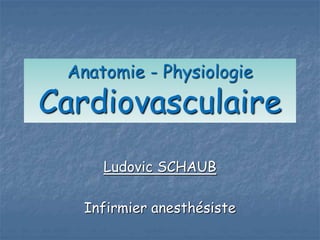 Anatomie - Physiologie
Cardiovasculaire
Ludovic SCHAUB
Infirmier anesthésiste
 