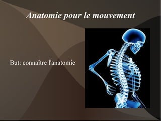 Anatomie pour le mouvement But: connaître l'anatomie 