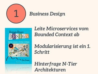 1 Business Design
Leite Microservices vom 
Bounded Context ab
Modularisierung ist ein 1.
Schritt
Hinterfrage N-Tier
Archit...
