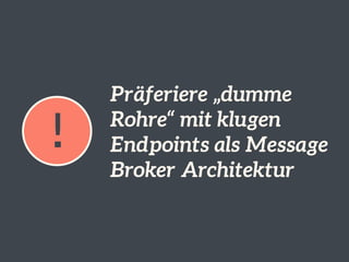 !
Präferiere „dumme
Rohre“ mit klugen
Endpoints als Message
Broker Architektur
 