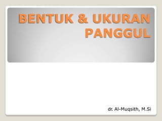 BENTUK & UKURAN
PANGGUL
dr. Al-Muqsith, M.Si
 