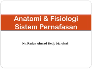 Ns. Raden Ahmad Dedy Mardani
Anatomi & Fisiologi
Sistem Pernafasan
 
