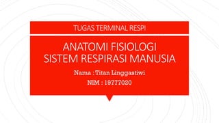 ANATOMI FISIOLOGI
SISTEM RESPIRASI MANUSIA
Nama :Titan Linggastiwi
NIM : 19777020
TUGASTERMINAL RESPI
 