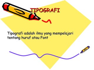 TIPOGRAFI Tipografi adalah ilmu yang mempelajari tentang huruf atau Font 