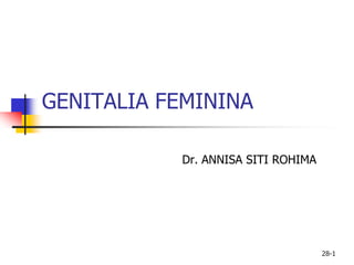 28-1
GENITALIA FEMININA
Dr. ANNISA SITI ROHIMA
 