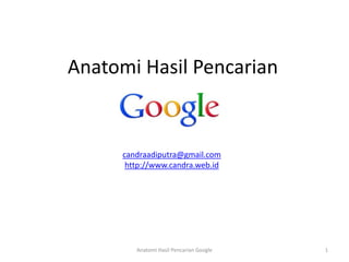 Anatomi Hasil Pencarian


      candraadiputra@gmail.com
       http://www.candra.web.id




         Anatomi Hasil Pencarian Google   1
 