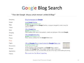 Google Blog Search
“ Fitur dari Google khusus untuk mencari artikel di Blogs”




                            Anatomi Hasil Pencarian Google   11
 