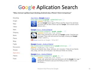 Google Aplication Search
“Mau mencari aplikasi buat Desktop,Android atau iPhone? Disini tempatnya”




                              Anatomi Hasil Pencarian Google                16
 