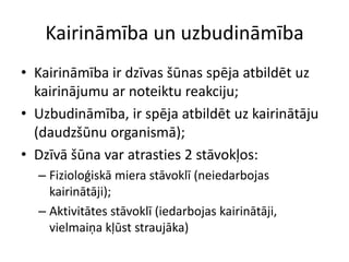 Kairināmība un uzbudināmībaKairināmība ir dzīvas šūnas spēja atbildēt uz kairinājumu ar noteiktu reakciju;Uzbudināmība, ir spēja atbildēt uz kairinātāju (daudzšūnu organismā);Dzīvā šūna var atrasties 2 stāvokļos:Fizioloģiskā miera stāvoklī (neiedarbojas kairinātāji);Aktivitātes stāvoklī (iedarbojas kairinātāji, vielmaiņa kļūst straujāka)