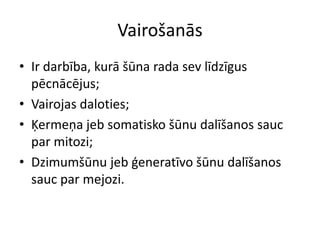 VairošanāsIr darbība, kurā šūna rada sev līdzīgus pēcnācējus;Vairojas daloties;Ķermeņa jeb somatisko šūnu dalīšanos sauc par mitozi;Dzimumšūnu jeb ģeneratīvo šūnu dalīšanos sauc par mejozi.