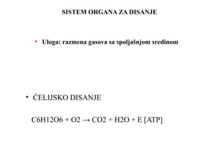 SISTEM ORGANA ZA DISANJE 
• Uloga: razmena gasova sa spoljašnjom sredinom 
• ĆELIJSKO DISANJE 
C6H12O6 + O2 → CO2 + H2O + E [ATP] 
 
