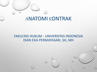 ANATOMI KONTRAK
FAKULTAS HUKUM - UNIVERSITAS INDONESIA
DIAN EKA PERMATASARI, SH, MH
 
