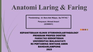 Penyusun: Ahmad Ansori
(22360031)
Anatomi Laring & Faring
KEPANITERAAN KLINIK OTORHINOLARYNGOLOGY
PROGRAM PROFESI DOKTER
FAKULTAS KEDOKTERAN
UNIVERSITAS MALAHAYATI
RS PERTAMINA BINTANG AMIN
BANDARLAMPUNG
2023
“Pembimbing : dr. Bara Ade Wijaya., Sp.THT-KL”
 