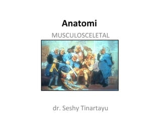 Anatomi
MUSCULOSCELETAL
dr. Seshy Tinartayu
 
