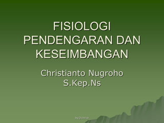 FISIOLOGI
PENDENGARAN DAN
KESEIMBANGAN
Christianto Nugroho
S.Kep.Ns
by@christ
 