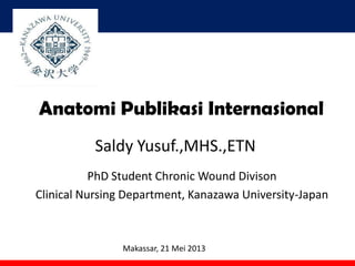Anatomi Publikasi Internasional
Saldy Yusuf.,MHS.,ETN
PhD Student Chronic Wound Divison
Clinical Nursing Department, Kanazawa University-Japan

Makassar, 21 Mei 2013

 