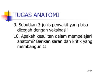 TUGAS ANATOMI
9. Sebutkan 3 jenis penyakit yang bisa
dicegah dengan vaksinasi!
10. Apakah kesulitan dalam mempelajari
anatomi? Berikan saran dan kritik yang
membangun 
20-64
 