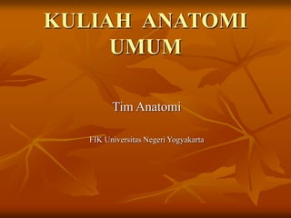 KULIAH ANATOMI
UMUM
Tim Anatomi
FIK Universitas Negeri Yogyakarta
 