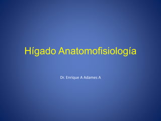 Hígado Anatomofisiología
Dr. Enrique A Adames A
 