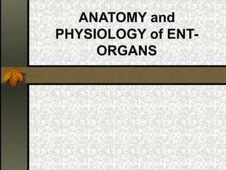 ANATOMY and
PHYSIOLOGY of ENT-
     ORGANS
 