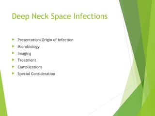 Deep Neck Space Infections
 Presentation/Origin of Infection
 Microbiology
 Imaging
 Treatment
 Complications
 Special Consideration
 