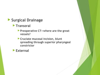  Surgical Drainage
 Transoral
 Preoperative CT—where are the great
vessels?
 Cruciate mucosal incision, blunt
spreading through superior pharyngeal
constrictor
 External
 