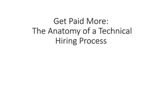 Get Paid More:
The Anatomy of a Technical
Hiring Process
 