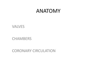 ANATOMY
VALVES
CHAMBERS
CORONARY CIRCULATION
 