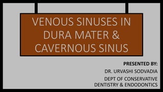 VENOUS SINUSES IN
DURA MATER &
CAVERNOUS SINUS
PRESENTED BY:
DR. URVASHI SODVADIA
DEPT OF CONSERVATIVE
DENTISTRY & ENDODONTICS
 