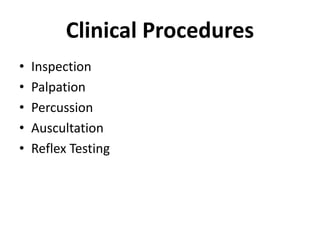 Clinical Procedures
• Inspection
• Palpation
• Percussion
• Auscultation
• Reflex Testing
 