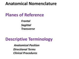 Anatomical Nomenclature
Planes of Reference
Frontal
Sagittal
Transverse
Descriptive Terminology
Anatomical Position
Directional Terms
Clinical Procedures
 