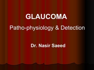 GLAUCOMA
Patho-physiology & Detection
Dr. Nasir Saeed

 