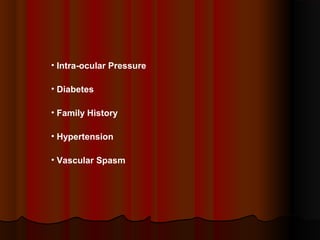 • Intra-ocular Pressure
• Diabetes
• Family History
• Hypertension
• Vascular Spasm

 