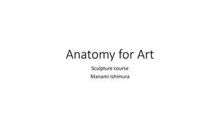 Anatomy for Art
Sculpture course
Manami Ishimura
 