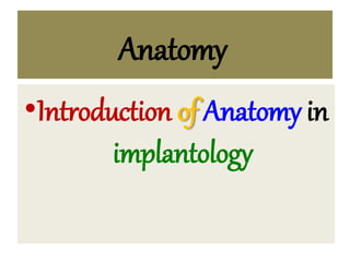 Anatomy
•Introduction of Anatomy in
implantology
 