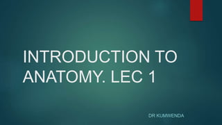 INTRODUCTION TO
ANATOMY. LEC 1
DR KUMWENDA
 