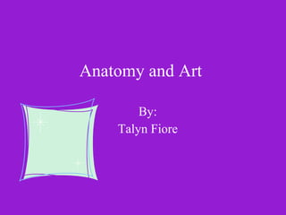 Anatomy and Art By: Talyn Fiore 