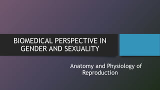 BIOMEDICAL PERSPECTIVE IN
GENDER AND SEXUALITY
Anatomy and Physiology of
Reproduction
 