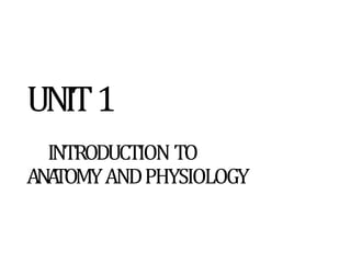 UNIT1
INTRODUCTION TO
AN
A
TOMYANDPHYSIOLOGY
 