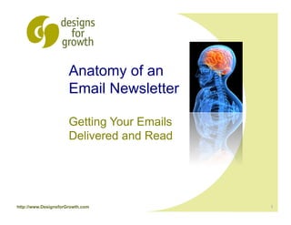 Anatomy of an
                      Email Newsletter

                      Getting Your Emails
                      Delivered and Read




http://www.DesignsforGrowth.com             1
 
