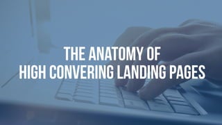 THE ANATOMY OF
HIGH CONVERING LANDING PAGES
 