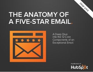 A Deep Dive
into the 12 Core
Components of an
Exceptional Email
A publication of
DEEP
DIVE
THE ANATOMY OF
A FIVE-STAR EMAIL.
 