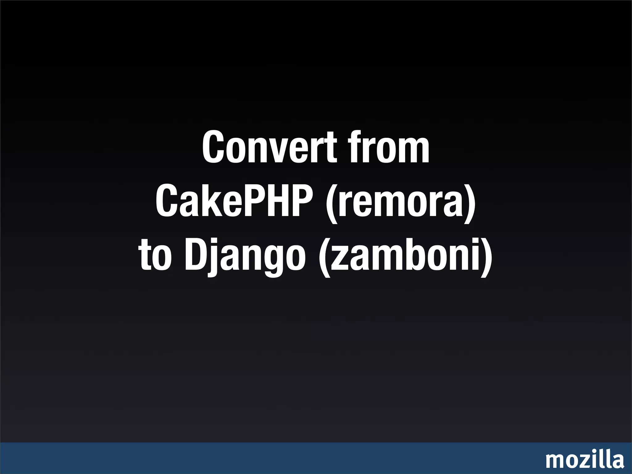 Convert from
 CakePHP (remora)
to Django (zamboni)



                      mozilla
 