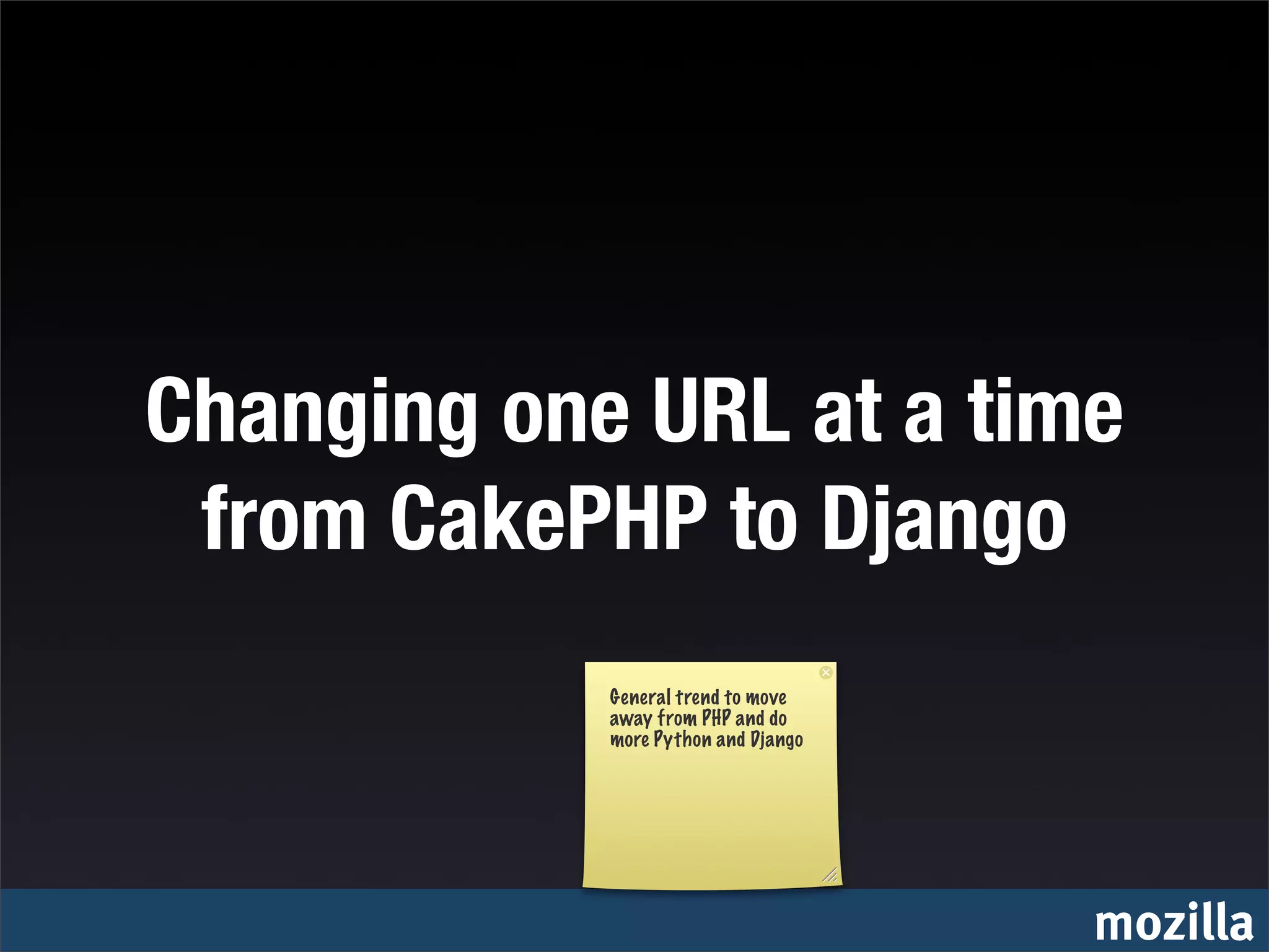Changing one URL at a time
 from CakePHP to Django
            General trend to move
            away from PHP and do
            more Python and Django




                                     mozilla
 