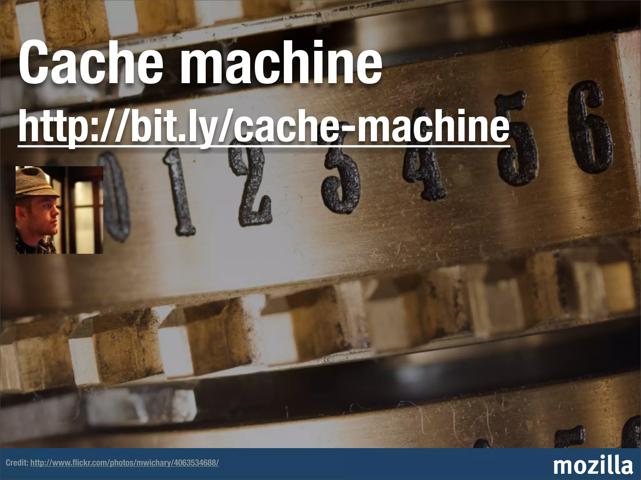 Cache machine
   http://bit.ly/cache-machine




Credit: http://www.ﬂickr.com/photos/mwichary/4063534688/
                                                           mozilla
 